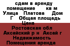 сдам в аренду помещение 45.1 кв.м › Улица ­ Платова  › Дом ­ 83 Г › Общая площадь ­ 45 › Цена ­ 10 000 - Ростовская обл., Аксайский р-н, Аксай г. Недвижимость » Помещения аренда   